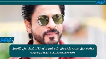 مفاجأة حول إصابة شاروخان أثناء تصوير “King”.. تعرف على تفاصيل حالته الصحية وسفره المفاجئ لأمريكا